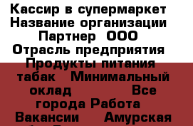 Кассир в супермаркет › Название организации ­ Партнер, ООО › Отрасль предприятия ­ Продукты питания, табак › Минимальный оклад ­ 45 000 - Все города Работа » Вакансии   . Амурская обл.,Благовещенск г.